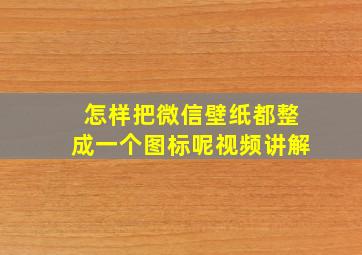 怎样把微信壁纸都整成一个图标呢视频讲解