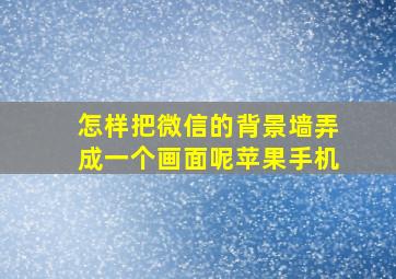 怎样把微信的背景墙弄成一个画面呢苹果手机