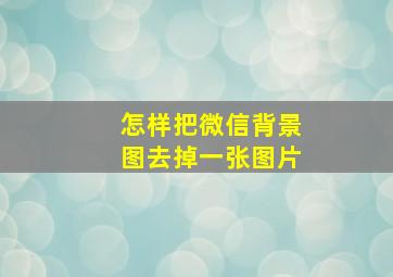 怎样把微信背景图去掉一张图片