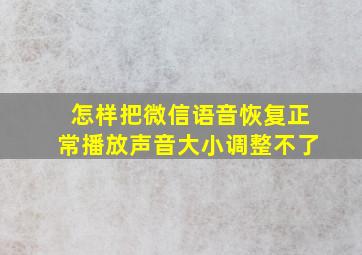 怎样把微信语音恢复正常播放声音大小调整不了