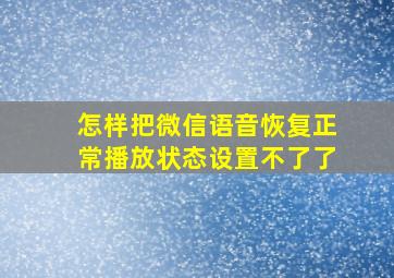 怎样把微信语音恢复正常播放状态设置不了了