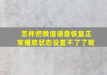 怎样把微信语音恢复正常播放状态设置不了了呢