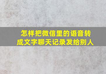 怎样把微信里的语音转成文字聊天记录发给别人