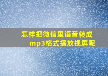 怎样把微信里语音转成mp3格式播放视屏呢