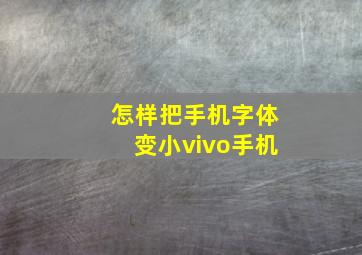 怎样把手机字体变小vivo手机