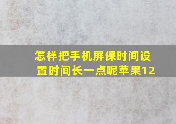 怎样把手机屏保时间设置时间长一点呢苹果12