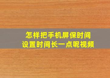 怎样把手机屏保时间设置时间长一点呢视频