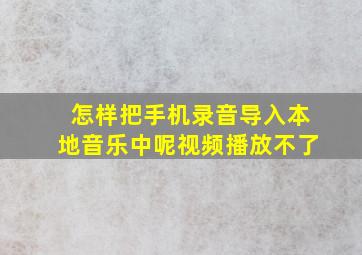 怎样把手机录音导入本地音乐中呢视频播放不了