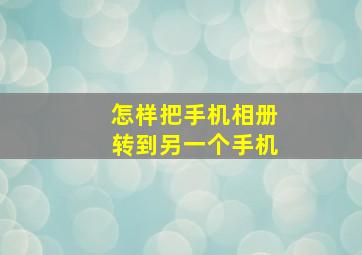 怎样把手机相册转到另一个手机