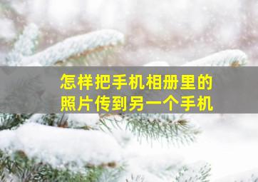 怎样把手机相册里的照片传到另一个手机