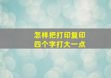 怎样把打印复印四个字打大一点