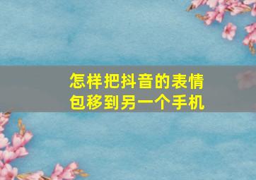 怎样把抖音的表情包移到另一个手机