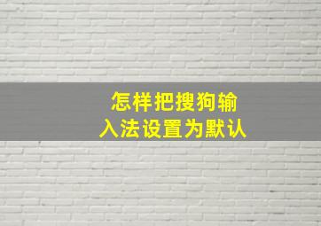 怎样把搜狗输入法设置为默认