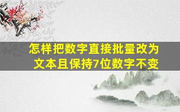 怎样把数字直接批量改为文本且保持7位数字不变