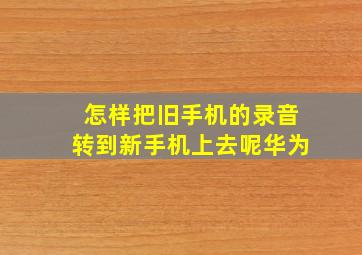 怎样把旧手机的录音转到新手机上去呢华为