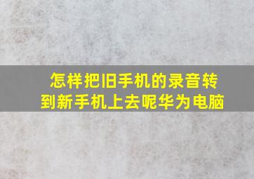 怎样把旧手机的录音转到新手机上去呢华为电脑