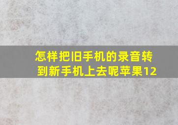 怎样把旧手机的录音转到新手机上去呢苹果12