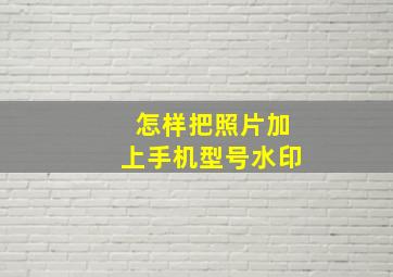 怎样把照片加上手机型号水印