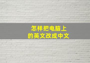 怎样把电脑上的英文改成中文