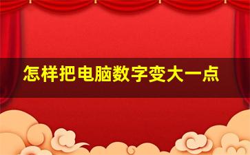 怎样把电脑数字变大一点