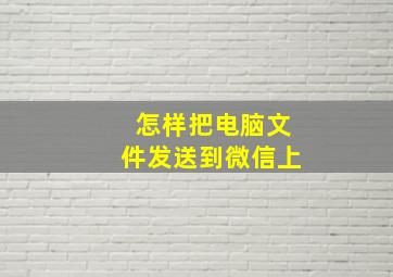 怎样把电脑文件发送到微信上