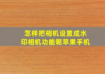 怎样把相机设置成水印相机功能呢苹果手机