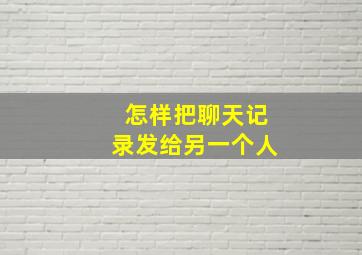 怎样把聊天记录发给另一个人