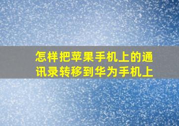 怎样把苹果手机上的通讯录转移到华为手机上