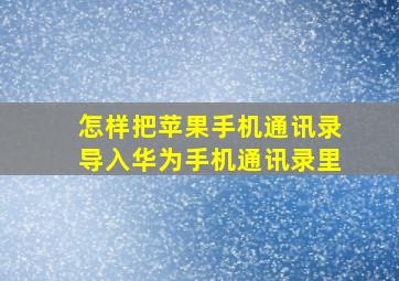 怎样把苹果手机通讯录导入华为手机通讯录里