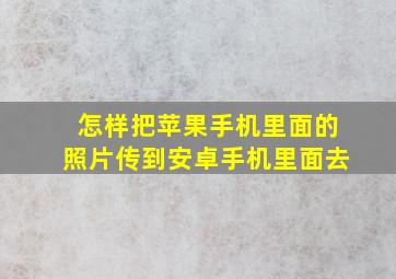 怎样把苹果手机里面的照片传到安卓手机里面去