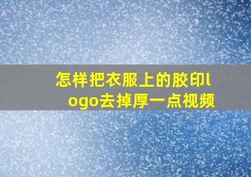 怎样把衣服上的胶印logo去掉厚一点视频