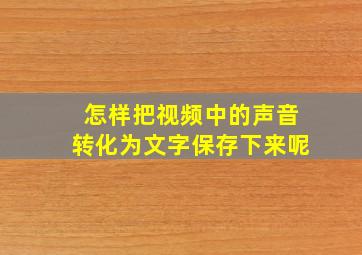 怎样把视频中的声音转化为文字保存下来呢