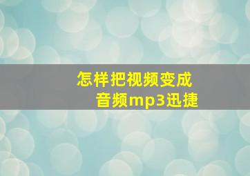 怎样把视频变成音频mp3迅捷