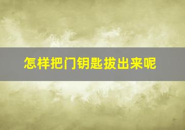 怎样把门钥匙拔出来呢