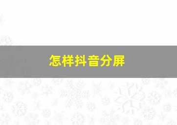 怎样抖音分屏