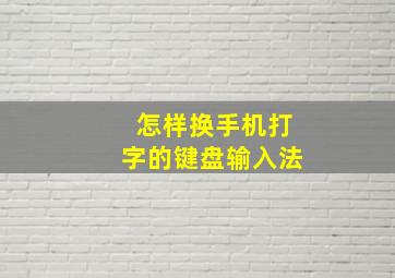 怎样换手机打字的键盘输入法