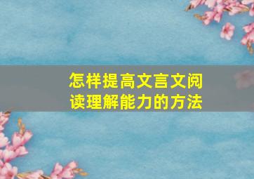 怎样提高文言文阅读理解能力的方法