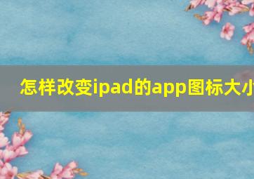 怎样改变ipad的app图标大小