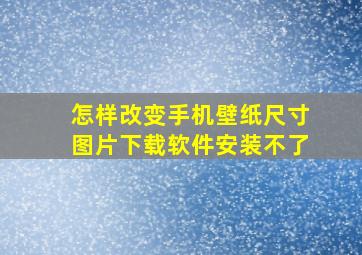 怎样改变手机壁纸尺寸图片下载软件安装不了