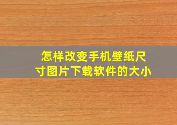 怎样改变手机壁纸尺寸图片下载软件的大小