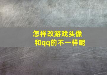 怎样改游戏头像和qq的不一样呢