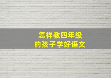 怎样教四年级的孩子学好语文