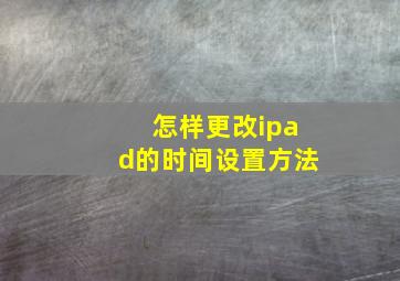 怎样更改ipad的时间设置方法