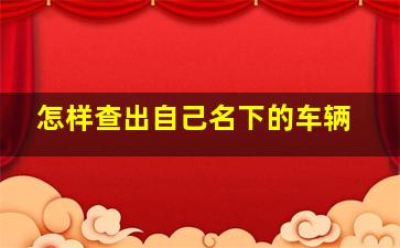 怎样查出自己名下的车辆