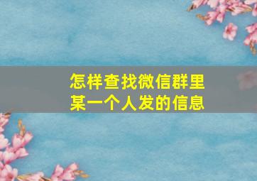 怎样查找微信群里某一个人发的信息