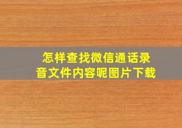 怎样查找微信通话录音文件内容呢图片下载