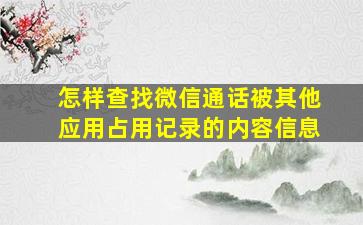 怎样查找微信通话被其他应用占用记录的内容信息