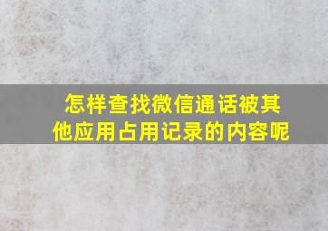 怎样查找微信通话被其他应用占用记录的内容呢