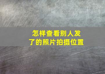 怎样查看别人发了的照片拍摄位置