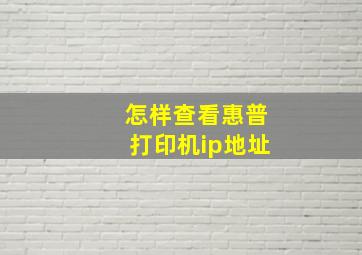 怎样查看惠普打印机ip地址